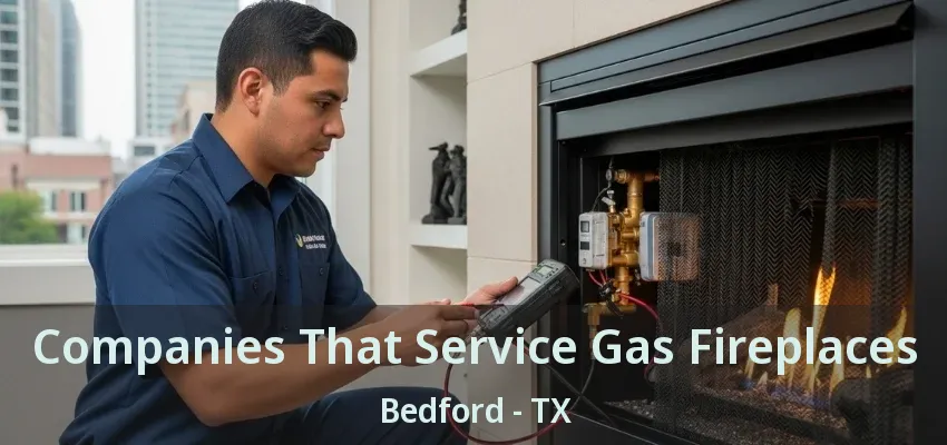 Companies That Service Gas Fireplaces Bedford - TX