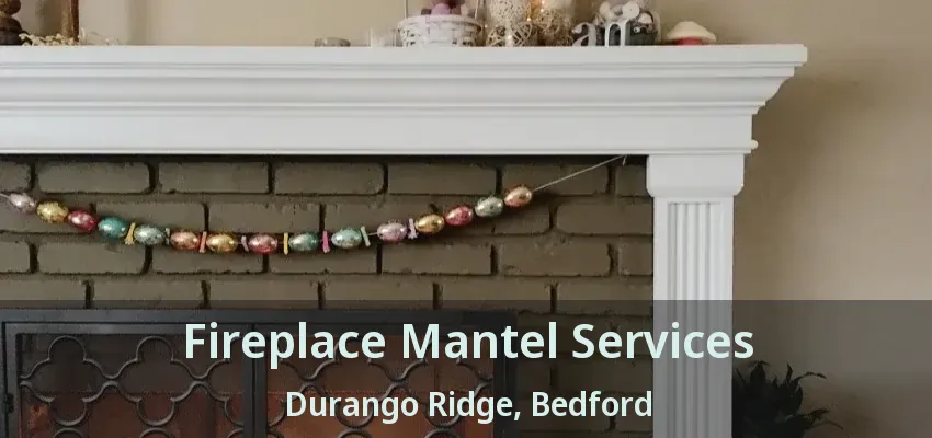 Fireplace Mantel Services Durango Ridge, Bedford - TX