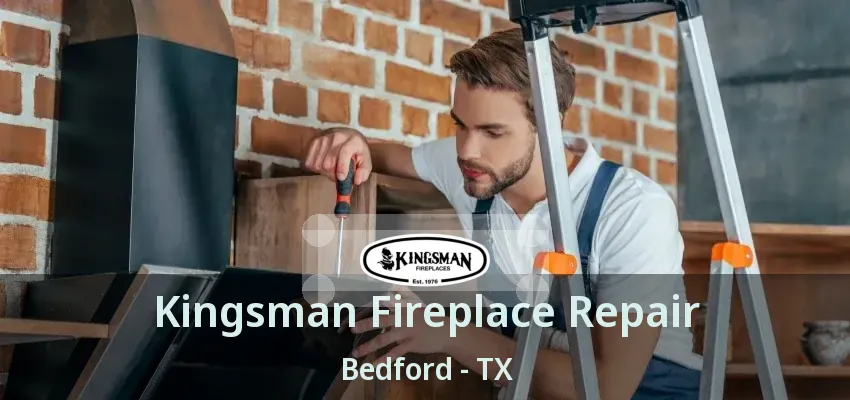 Kingsman Fireplace Repair Bedford - TX