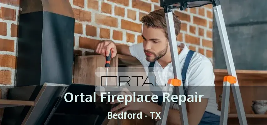 Ortal Fireplace Repair Bedford - TX