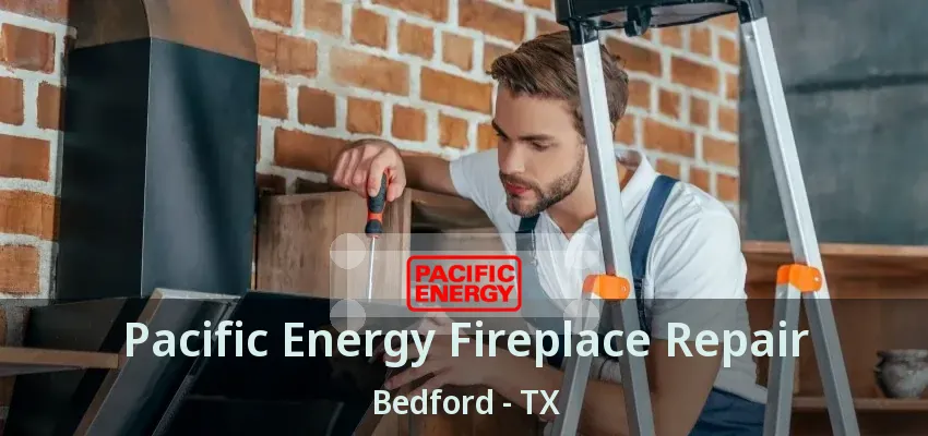 Pacific Energy Fireplace Repair Bedford - TX