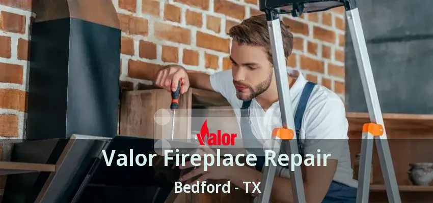 Valor Fireplace Repair Bedford - TX