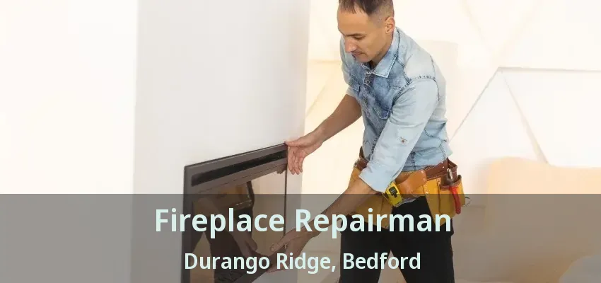 Fireplace Repairman Durango Ridge, Bedford - TX