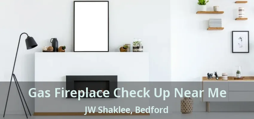 Gas Fireplace Check Up Near Me JW Shaklee, Bedford - TX