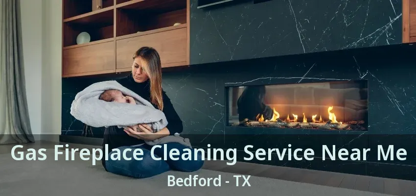 Gas Fireplace Cleaning Service Near Me Bedford - TX