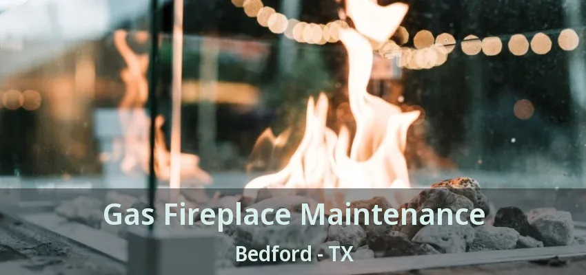 Gas Fireplace Maintenance Bedford - TX
