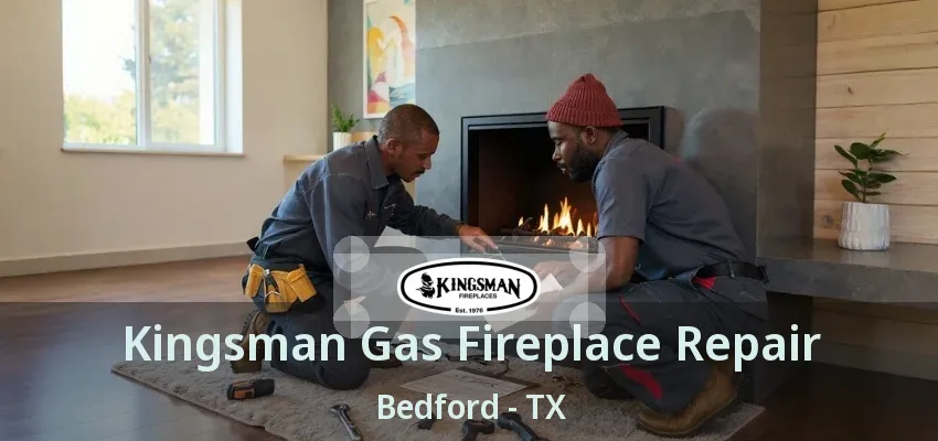 Kingsman Gas Fireplace Repair Bedford - TX