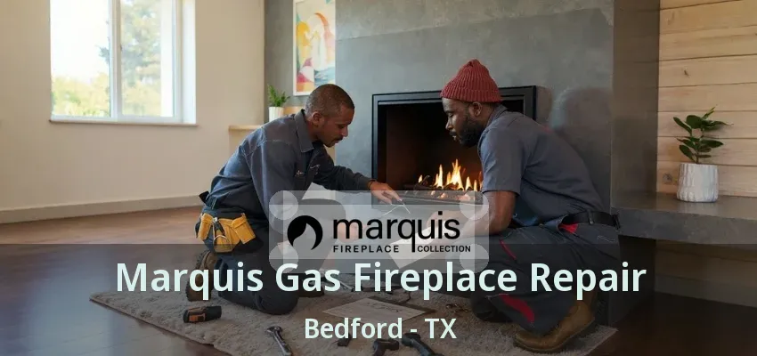 Marquis Gas Fireplace Repair Bedford - TX