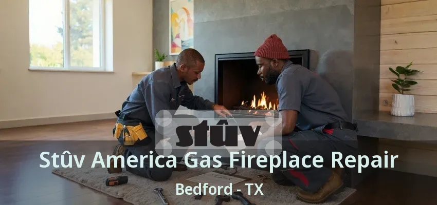 Stûv America Gas Fireplace Repair Bedford - TX