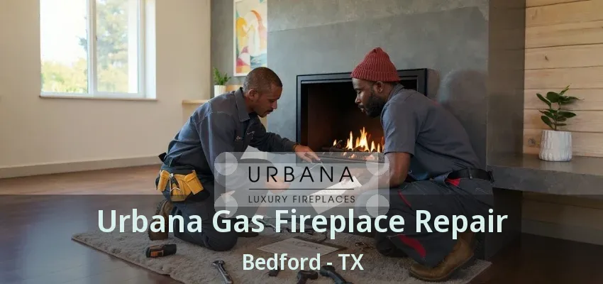 Urbana Gas Fireplace Repair Bedford - TX