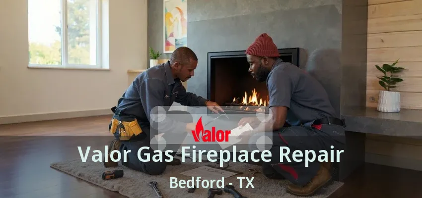 Valor Gas Fireplace Repair Bedford - TX