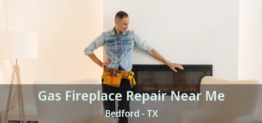 Gas Fireplace Repair Near Me Bedford - TX