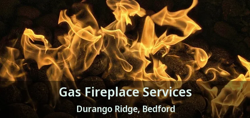 Gas Fireplace Services Durango Ridge, Bedford - TX