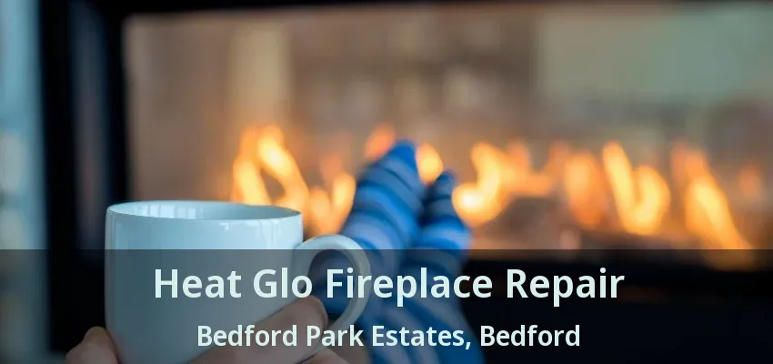 Heat Glo Fireplace Repair Bedford Park Estates, Bedford - TX