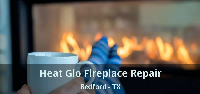 Heat Glo Fireplace Repair Bedford - TX