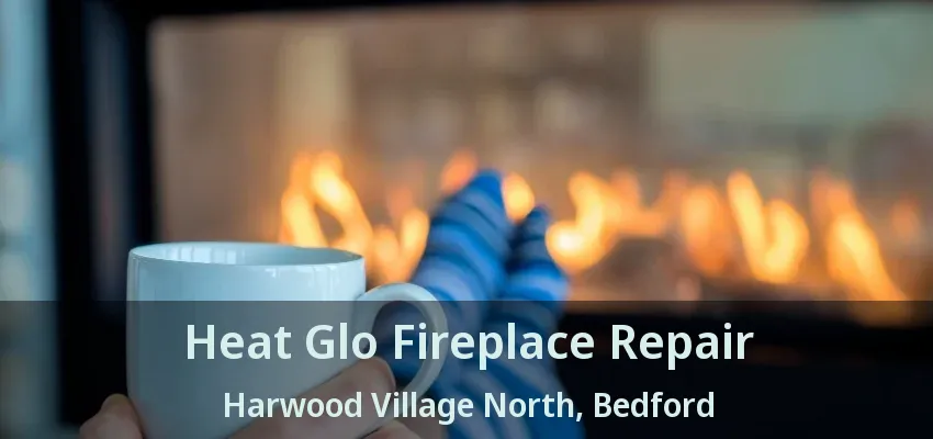 Heat Glo Fireplace Repair Harwood Village North, Bedford - TX