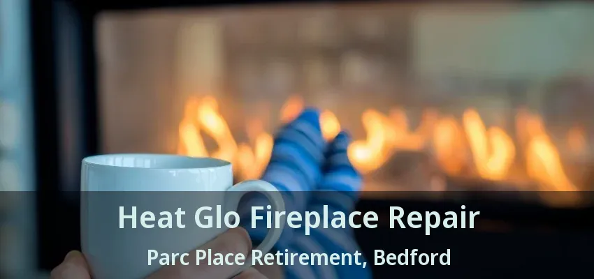 Heat Glo Fireplace Repair Parc Place Retirement, Bedford - TX