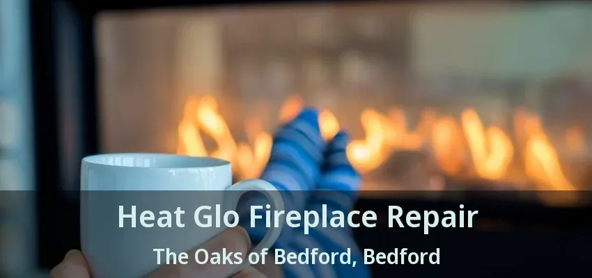 Heat Glo Fireplace Repair The Oaks of Bedford, Bedford - TX