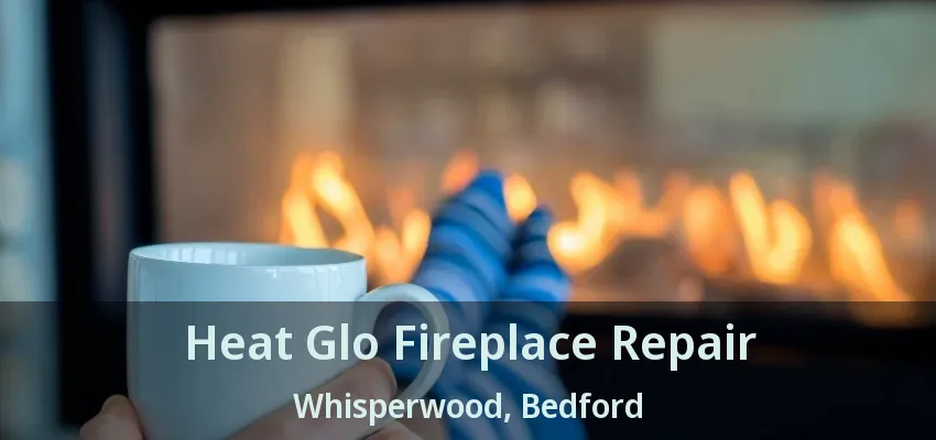 Heat Glo Fireplace Repair Whisperwood, Bedford - TX
