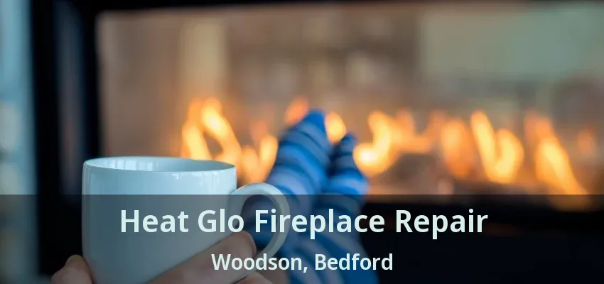 Heat Glo Fireplace Repair Woodson, Bedford - TX