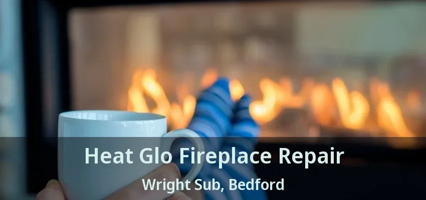 Heat Glo Fireplace Repair Wright Sub, Bedford - TX
