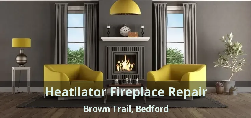 Heatilator Fireplace Repair Brown Trail, Bedford - TX