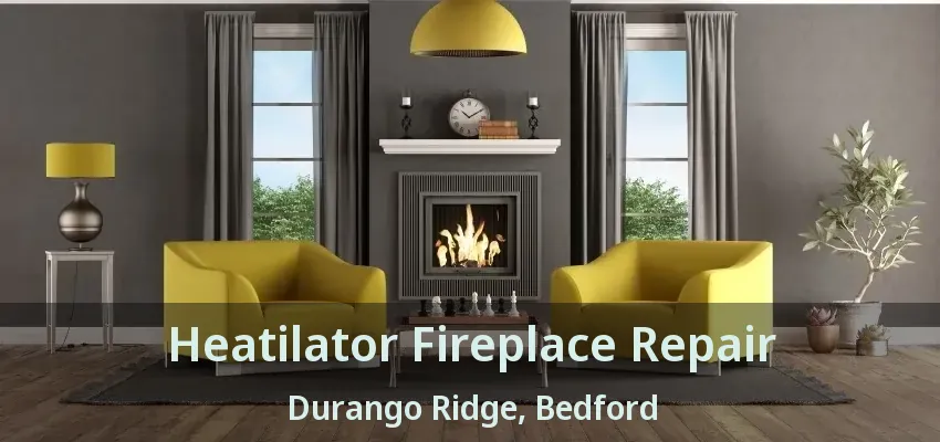 Heatilator Fireplace Repair Durango Ridge, Bedford - TX