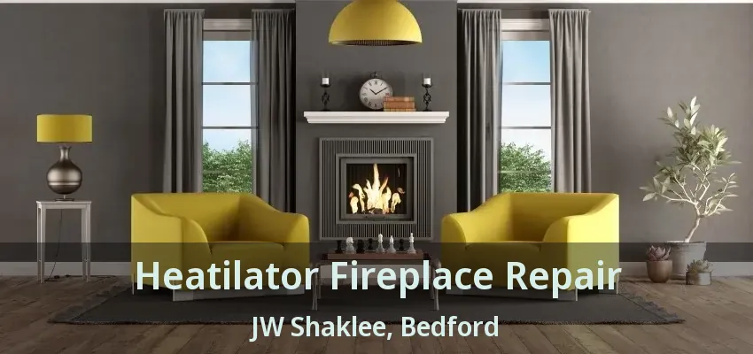 Heatilator Fireplace Repair JW Shaklee, Bedford - TX