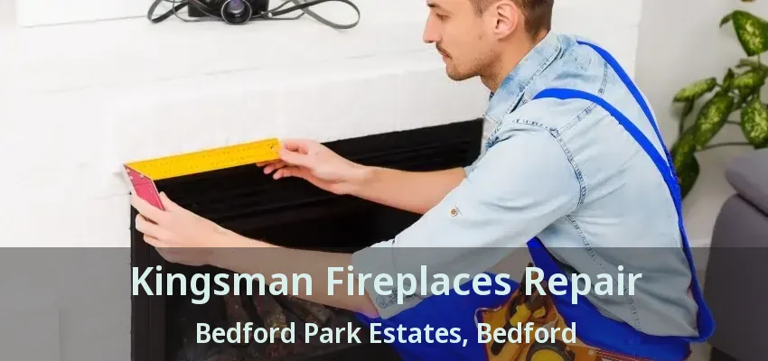 Kingsman Fireplaces Repair Bedford Park Estates, Bedford - TX