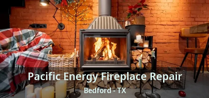 Pacific Energy Fireplace Repair Bedford - TX