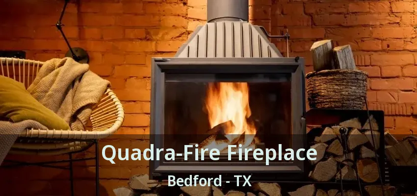 Quadra-Fire Fireplace Bedford - TX
