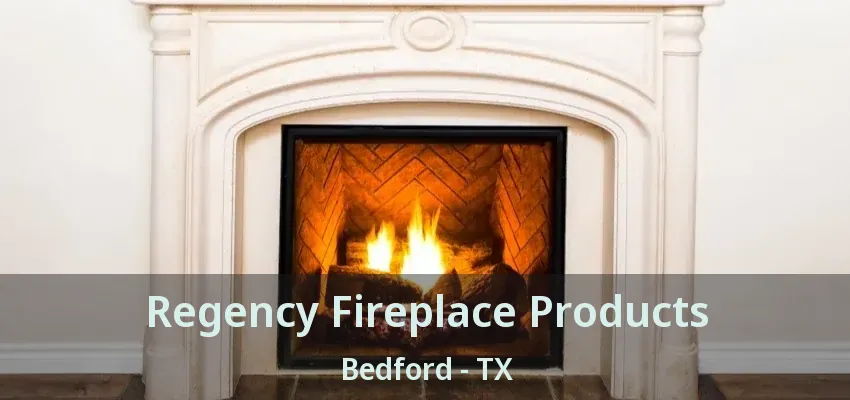 Regency Fireplace Products Bedford - TX