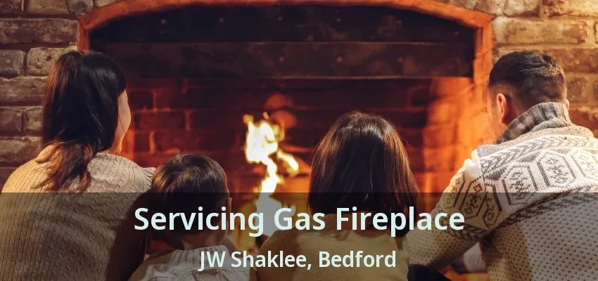 Servicing Gas Fireplace JW Shaklee, Bedford - TX