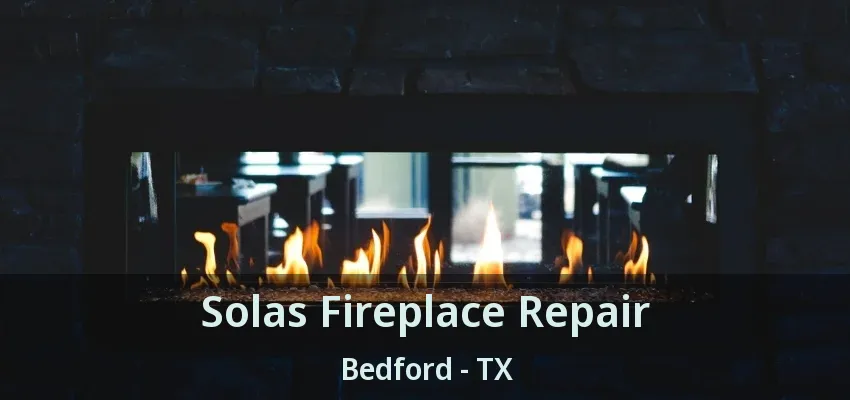 Solas Fireplace Repair Bedford - TX