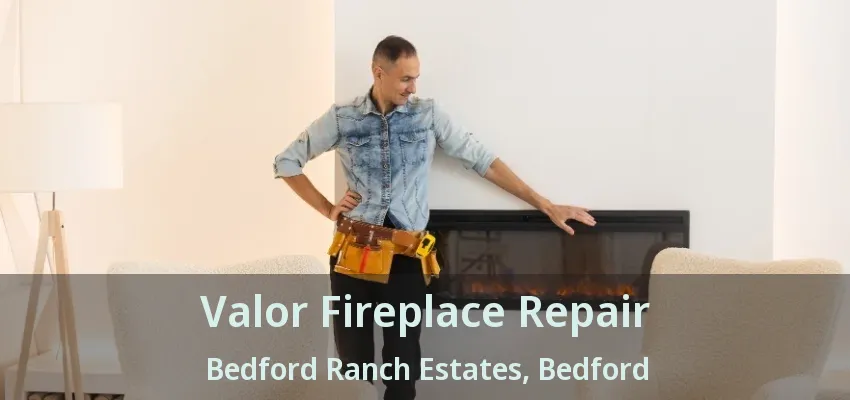 Valor Fireplace Repair Bedford Ranch Estates, Bedford - TX