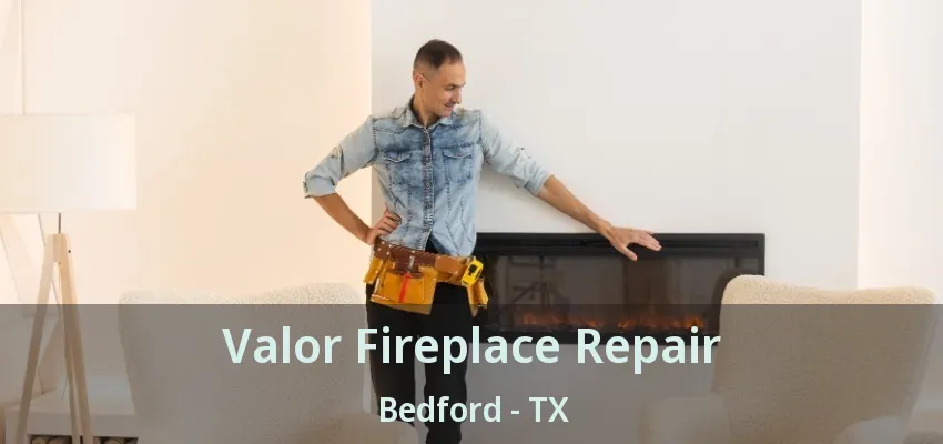 Valor Fireplace Repair Bedford - TX