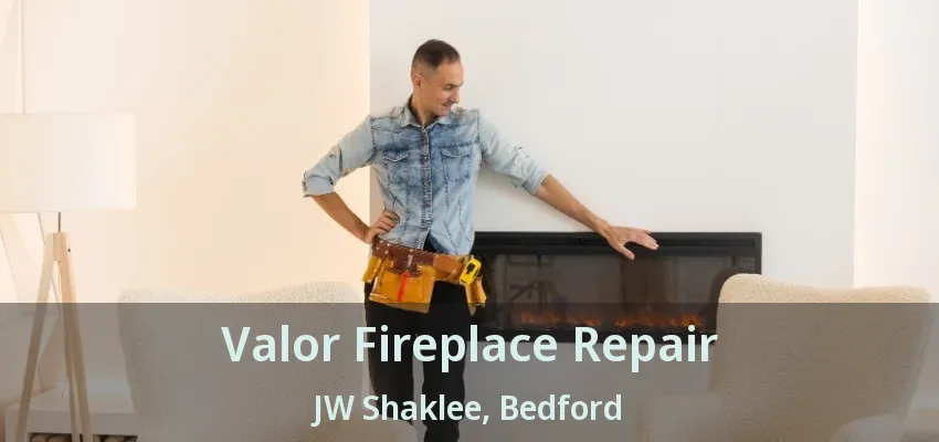 Valor Fireplace Repair JW Shaklee, Bedford - TX