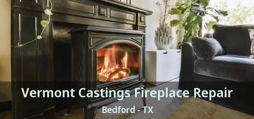 Vermont Castings Fireplace Repair Bedford - TX