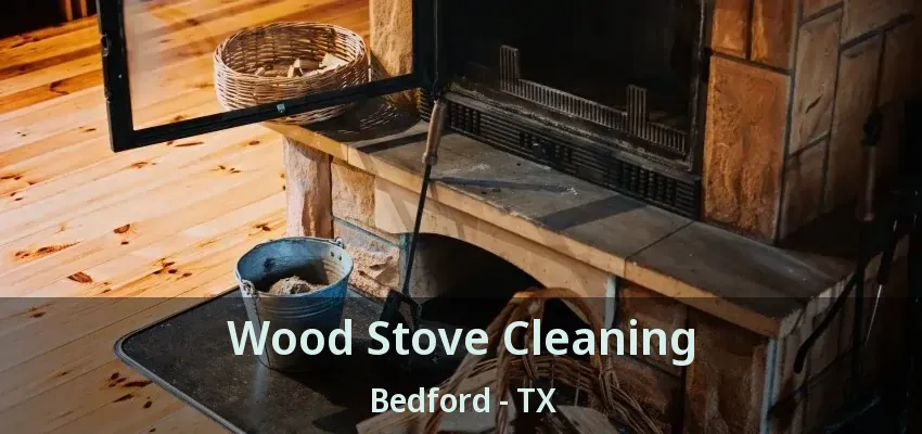 Wood Stove Cleaning Bedford - TX